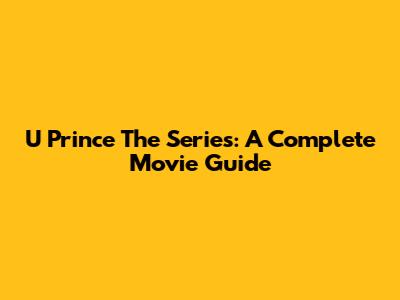 U Prince The Series: A Complete Movie Guide
