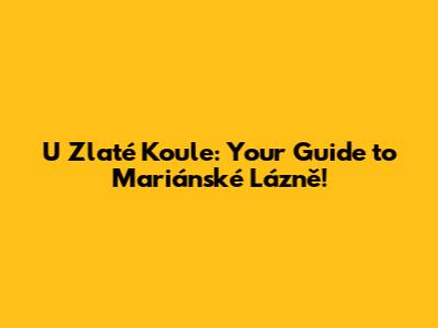 U Zlaté Koule: Your Guide to Mariánské Lázně!