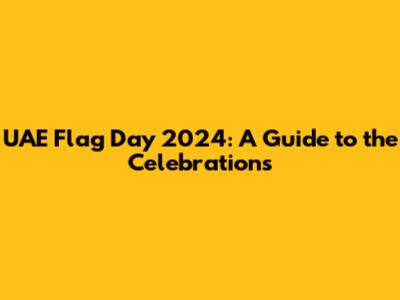 UAE Flag Day 2024: A Guide to the Celebrations