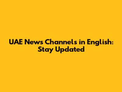 UAE News Channels in English: Stay Updated