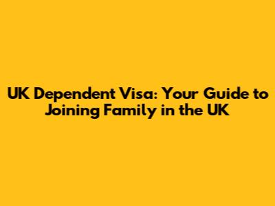 UK Dependent Visa: Your Guide to Joining Family in the UK