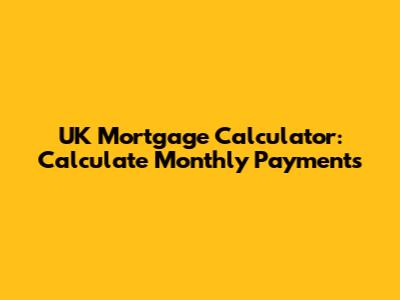 UK Mortgage Calculator: Calculate Monthly Payments