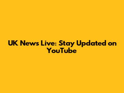 UK News Live: Stay Updated on YouTube