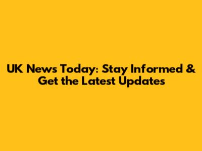 UK News Today: Stay Informed & Get the Latest Updates
