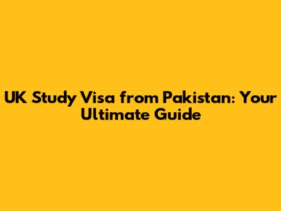 UK Study Visa from Pakistan: Your Ultimate Guide