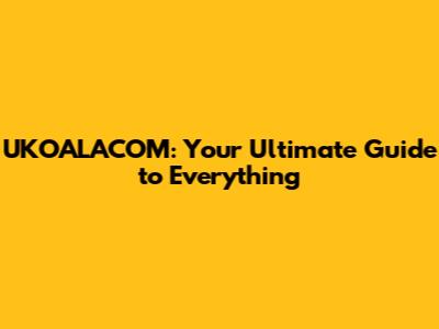 UKOALACOM: Your Ultimate Guide to Everything