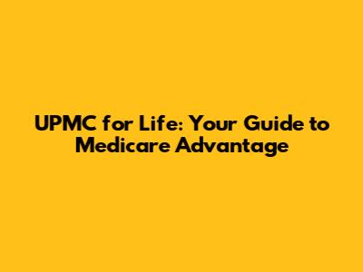 UPMC for Life: Your Guide to Medicare Advantage