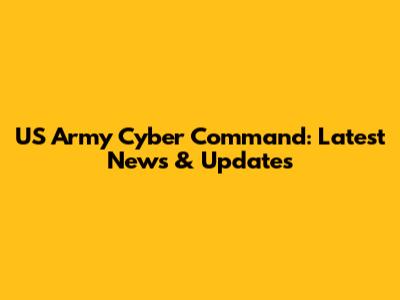 US Army Cyber Command: Latest News & Updates