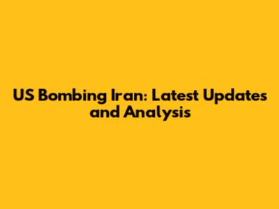 US Bombing Iran: Latest Updates and Analysis