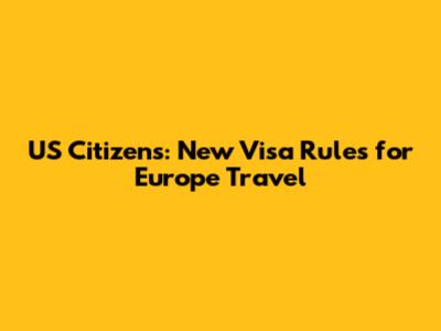 US Citizens: New Visa Rules for Europe Travel