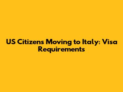 US Citizens Moving to Italy: Visa Requirements