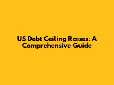US Debt Ceiling Raises: A Comprehensive Guide