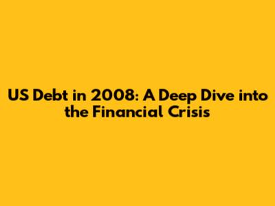 US Debt in 2008: A Deep Dive into the Financial Crisis