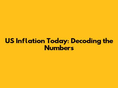 US Inflation Today: Decoding the Numbers