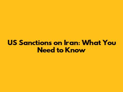 US Sanctions on Iran: What You Need to Know
