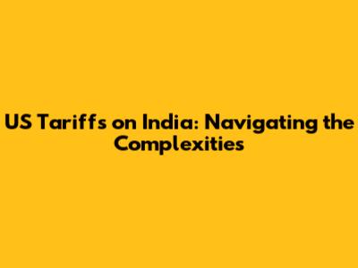 US Tariffs on India: Navigating the Complexities
