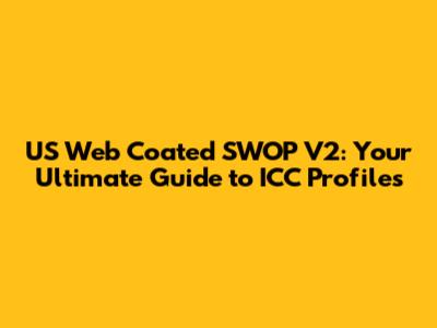 US Web Coated SWOP V2: Your Ultimate Guide to ICC Profiles