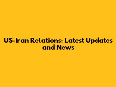 US-Iran Relations: Latest Updates and News