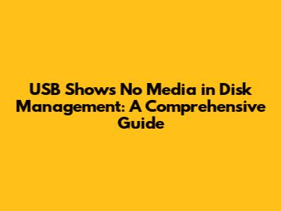 USB Shows No Media in Disk Management: A Comprehensive Guide