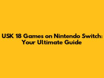 USK 18 Games on Nintendo Switch: Your Ultimate Guide