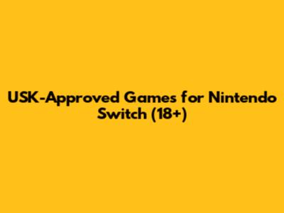 USK-Approved Games for Nintendo Switch (18+)