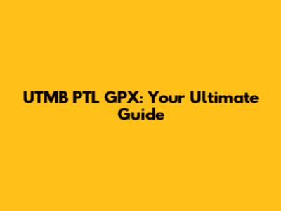 UTMB PTL GPX: Your Ultimate Guide