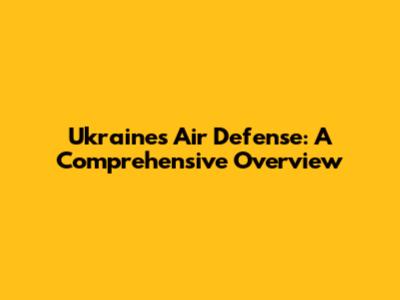 Ukraine's Air Defense: A Comprehensive Overview