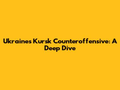 Ukraine's Kursk Counteroffensive: A Deep Dive