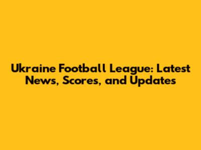 Ukraine Football League: Latest News, Scores, and Updates