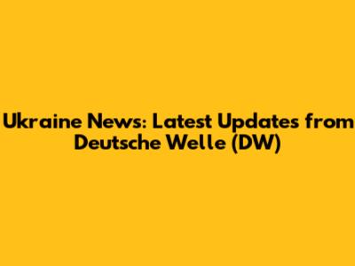 Ukraine News: Latest Updates from Deutsche Welle (DW)