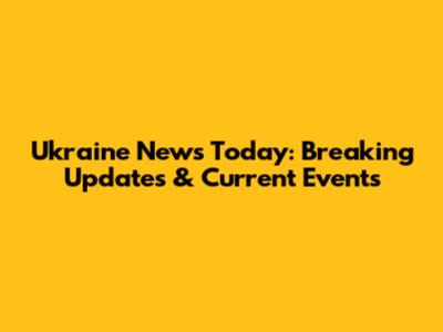 Ukraine News Today: Breaking Updates & Current Events