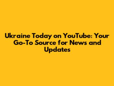 Ukraine Today on YouTube: Your Go-To Source for News and Updates
