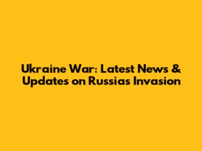 Ukraine War: Latest News & Updates on Russia's Invasion