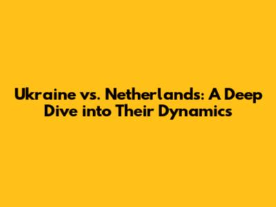 Ukraine vs. Netherlands: A Deep Dive into Their Dynamics