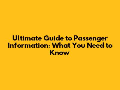 Ultimate Guide to Passenger Information: What You Need to Know