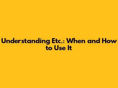 Understanding 'Etc.': When and How to Use It
