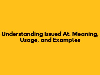 Understanding 'Issued At': Meaning, Usage, and Examples