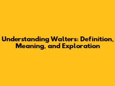 Understanding 'Walters': Definition, Meaning, and Exploration