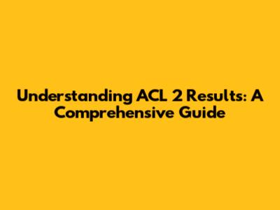 Understanding ACL 2 Results: A Comprehensive Guide