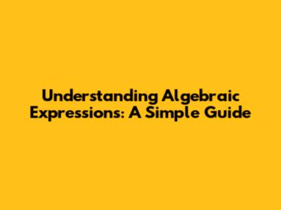 Understanding Algebraic Expressions: A Simple Guide