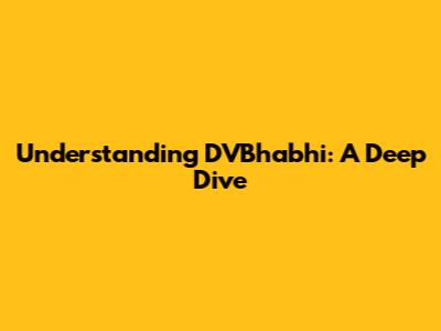 Understanding DVBhabhi: A Deep Dive