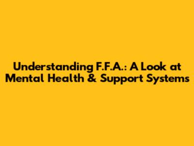 Understanding F.F.A.: A Look at Mental Health & Support Systems