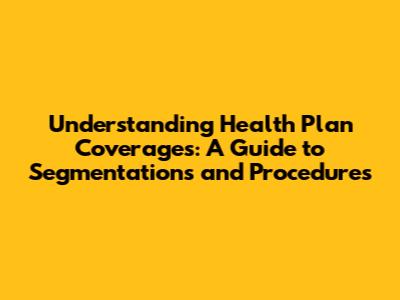 Understanding Health Plan Coverages: A Guide to Segmentations and Procedures