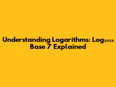 Understanding Logarithms: Log₂₀₅₈ Base 7 Explained