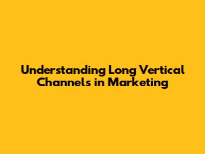 Understanding Long Vertical Channels in Marketing