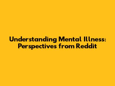 Understanding Mental Illness: Perspectives from Reddit