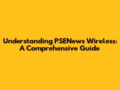 Understanding PSENews Wireless: A Comprehensive Guide