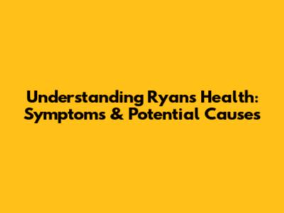 Understanding Ryan's Health: Symptoms & Potential Causes