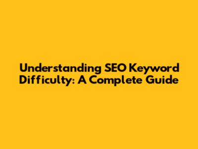 Understanding SEO Keyword Difficulty: A Complete Guide