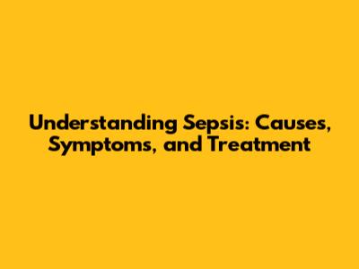 Understanding Sepsis: Causes, Symptoms, and Treatment
